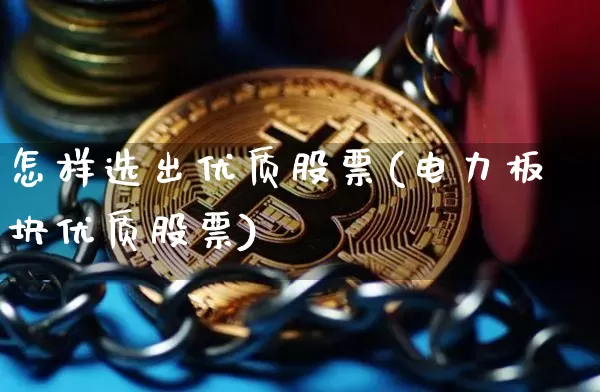 怎样选出优质股票(电力板块优质股票)_https://www.jyywjc.com_股票板块_第1张