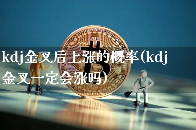 kdj金叉后上涨的概率(kdj金叉一定会涨吗)_https://www.jyywjc.com_股票板块_第1张
