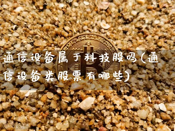 通信设备属于科技股吗(通信设备类股票有哪些)_https://www.jyywjc.com_股票趋势_第1张