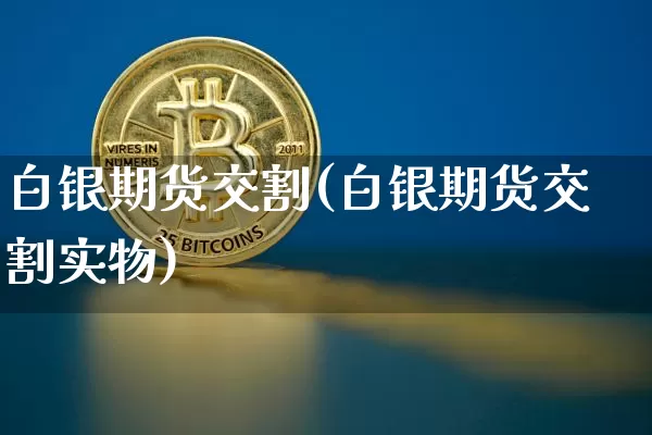 白银期货交割(白银期货交割实物)_https://www.jyywjc.com_北交所_第1张