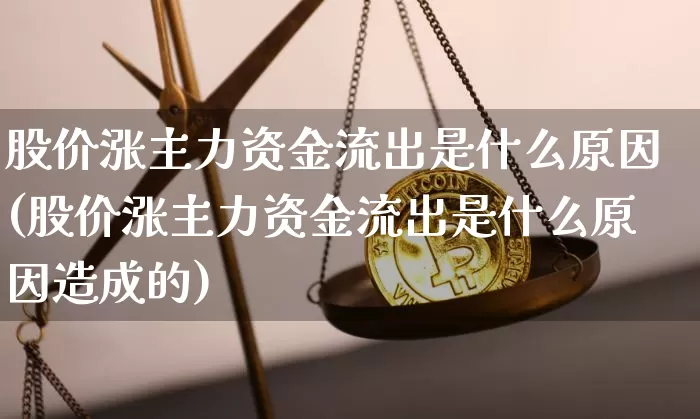 股价涨主力资金流出是什么原因(股价涨主力资金流出是什么原因造成的)_https://www.jyywjc.com_股票行情_第1张
