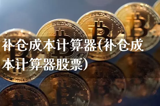 补仓成本计算器(补仓成本计算器股票)_https://www.jyywjc.com_股票行情_第1张