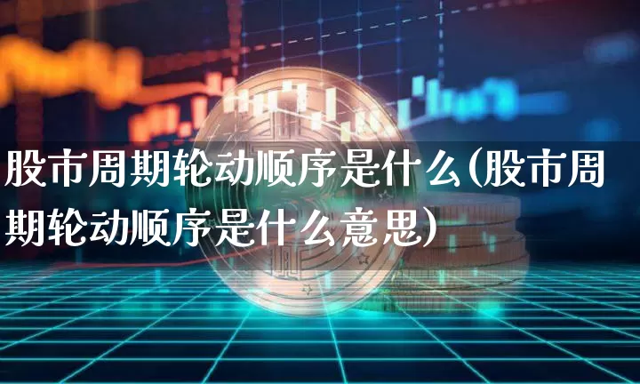 股市周期轮动顺序是什么(股市周期轮动顺序是什么意思)_https://www.jyywjc.com_深交所_第1张