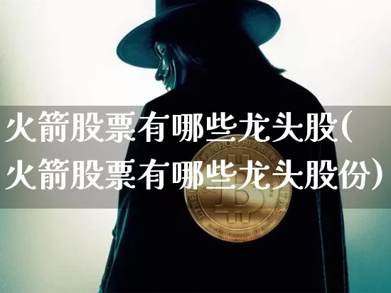 火箭股票有哪些龙头股(火箭股票有哪些龙头股份)_https://www.jyywjc.com_股票价格_第1张