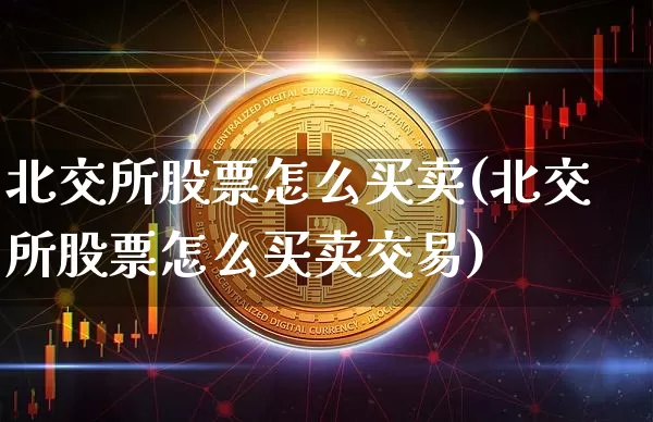 北交所股票怎么买卖(北交所股票怎么买卖交易)_https://www.jyywjc.com_股票板块_第1张