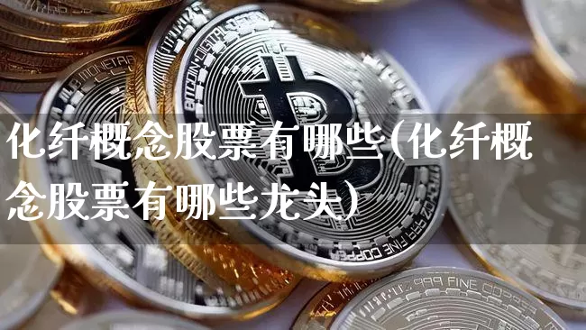 化纤概念股票有哪些(化纤概念股票有哪些龙头)_https://www.jyywjc.com_股票板块_第1张