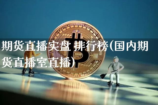 期货直播实盘 排行榜(国内期货直播室直播)_https://www.jyywjc.com_股票价格_第1张