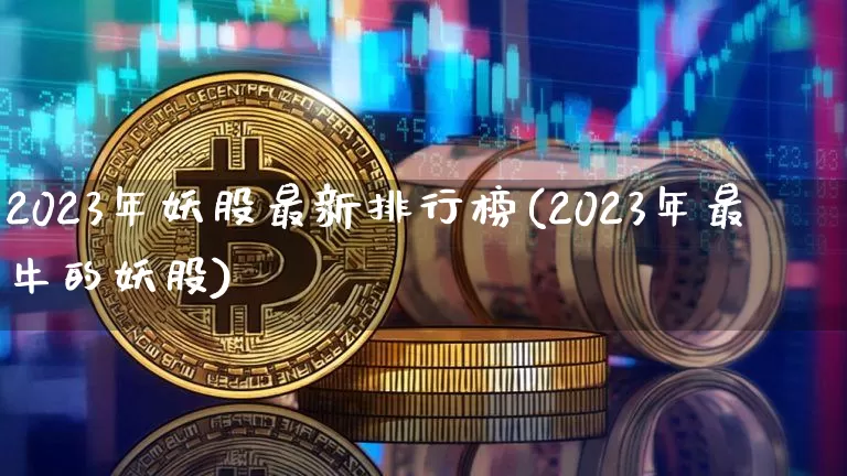 2023年妖股最新排行榜(2023年最牛的妖股)_https://www.jyywjc.com_股票板块_第1张