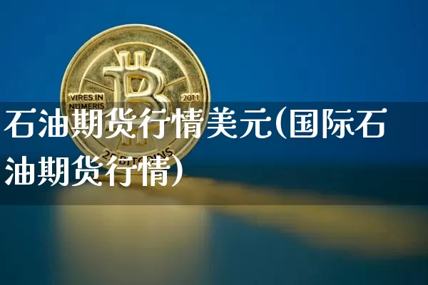 石油期货行情美元(国际石油期货行情)_https://www.jyywjc.com_股票_第1张