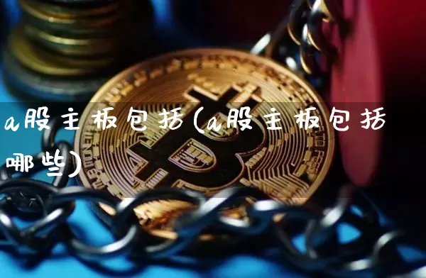 a股主板包括(a股主板包括哪些)_https://www.jyywjc.com_上交所_第1张