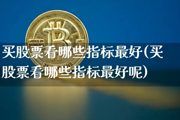 买股票看哪些指标最好(买股票看哪些指标最好呢)_https://www.jyywjc.com_股票行情_第1张