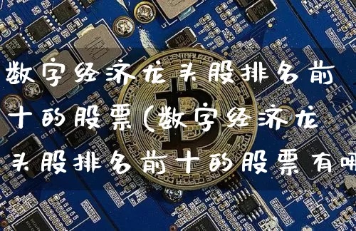数字经济龙头股排名前十的股票(数字经济龙头股排名前十的股票有哪些)_https://www.jyywjc.com_北交所_第1张