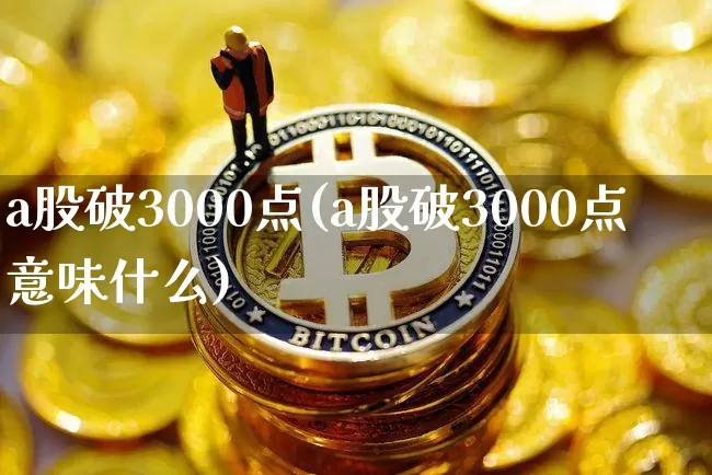 a股破3000点(a股破3000点意味什么)_https://www.jyywjc.com_科创板_第1张