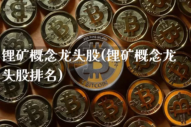 锂矿概念龙头股(锂矿概念龙头股排名)_https://www.jyywjc.com_股票行情_第1张