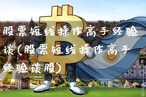 股票短线操作高手经验谈(股票短线操作高手经验谈股)_https://www.jyywjc.com_股票行情_第1张