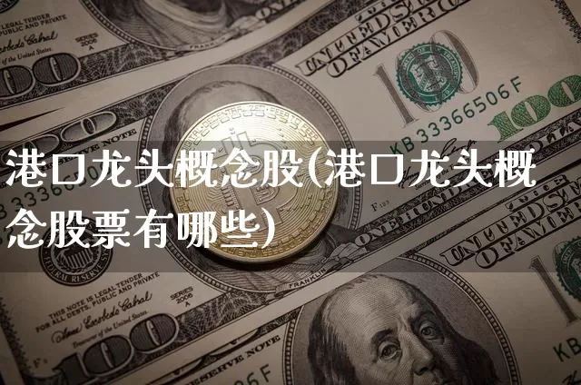 港口龙头概念股(港口龙头概念股票有哪些)_https://www.jyywjc.com_股票行情_第1张