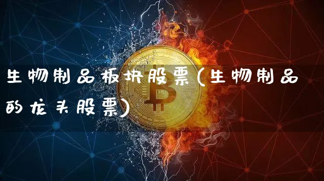 生物制品板块股票(生物制品的龙头股票)_https://www.jyywjc.com_股票趋势_第1张
