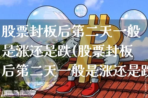 股票封板后第二天一般是涨还是跌(股票封板后第二天一般是涨还是跌呢)_https://www.jyywjc.com_股票_第1张