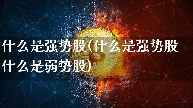 什么是强势股(什么是强势股什么是弱势股)_https://www.jyywjc.com_股票板块_第1张