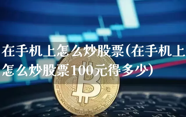 在手机上怎么炒股票(在手机上怎么炒股票100元得多少)_https://www.jyywjc.com_股票行情_第1张
