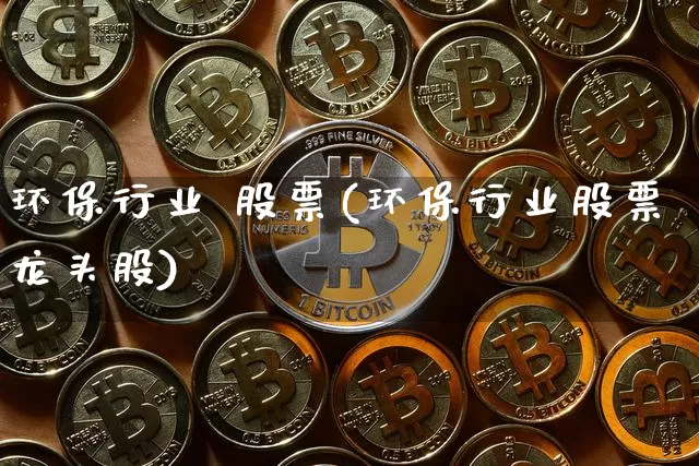 环保行业 股票(环保行业股票龙头股)_https://www.jyywjc.com_股票板块_第1张