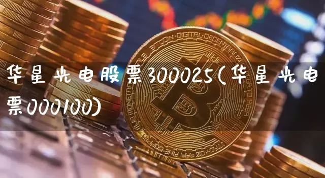 华星光电股票300025(华星光电股票000100)_https://www.jyywjc.com_股票价格_第1张