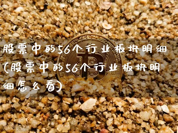 股票中的56个行业板块明细(股票中的56个行业板块明细怎么看)_https://www.jyywjc.com_股票趋势_第1张
