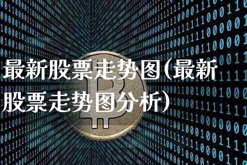 最新股票走势图(最新股票走势图分析)_https://www.jyywjc.com_创业板_第1张