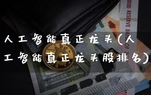 人工智能真正龙头(人工智能真正龙头股排名)_https://www.jyywjc.com_股票_第1张