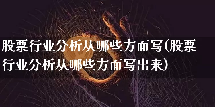 股票行业分析从哪些方面写(股票行业分析从哪些方面写出来)_https://www.jyywjc.com_深交所_第1张