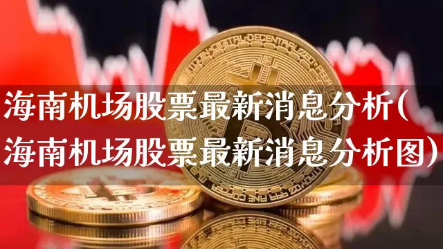 海南机场股票最新消息分析(海南机场股票最新消息分析图)_https://www.jyywjc.com_股票趋势_第1张