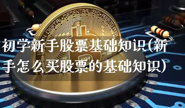 初学新手股票基础知识(新手怎么买股票的基础知识)_https://www.jyywjc.com_股票板块_第1张