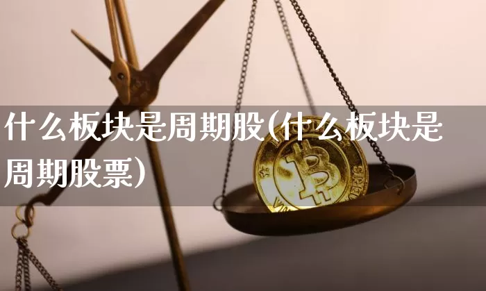 什么板块是周期股(什么板块是周期股票)_https://www.jyywjc.com_股票行情_第1张