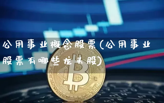 公用事业概念股票(公用事业股票有哪些龙头股)_https://www.jyywjc.com_股票价格_第1张