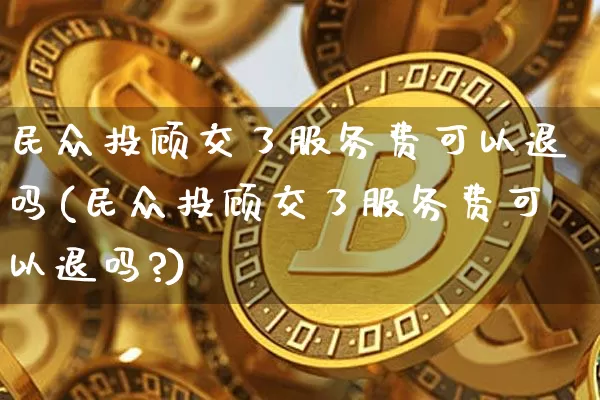 民众投顾交了服务费可以退吗(民众投顾交了服务费可以退吗?)_https://www.jyywjc.com_股票板块_第1张