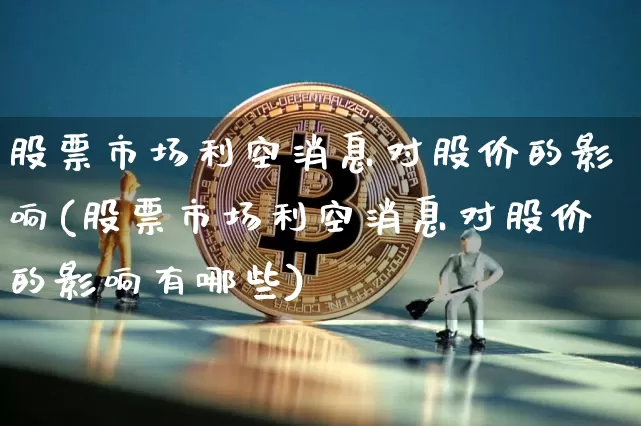 股票市场利空消息对股价的影响(股票市场利空消息对股价的影响有哪些)_https://www.jyywjc.com_股票行情_第1张