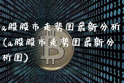 a股股市走势图最新分析(a股股市走势图最新分析图)_https://www.jyywjc.com_北交所_第1张