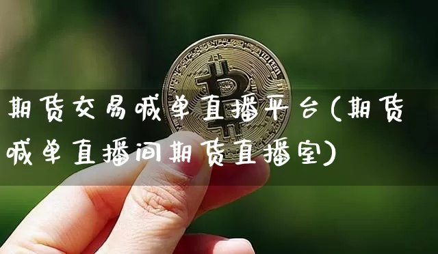 期货交易喊单直播平台(期货喊单直播间期货直播室)_https://www.jyywjc.com_股票行情_第1张