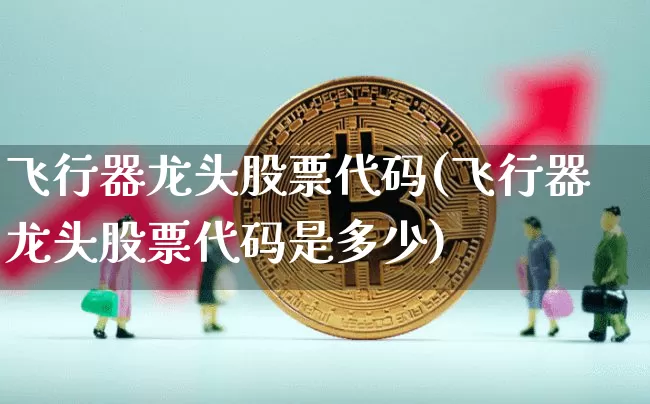 飞行器龙头股票代码(飞行器龙头股票代码是多少)_https://www.jyywjc.com_股票_第1张