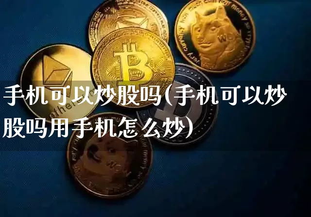 手机可以炒股吗(手机可以炒股吗用手机怎么炒)_https://www.jyywjc.com_股票板块_第1张