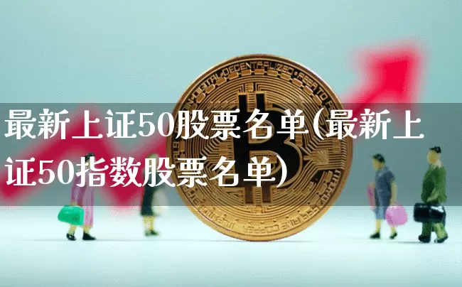 最新上证50股票名单(最新上证50指数股票名单)_https://www.jyywjc.com_股票_第1张