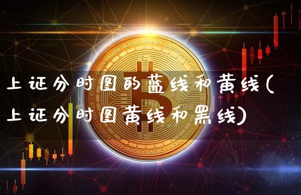 上证分时图的蓝线和黄线(上证分时图黄线和黑线)_https://www.jyywjc.com_股票板块_第1张