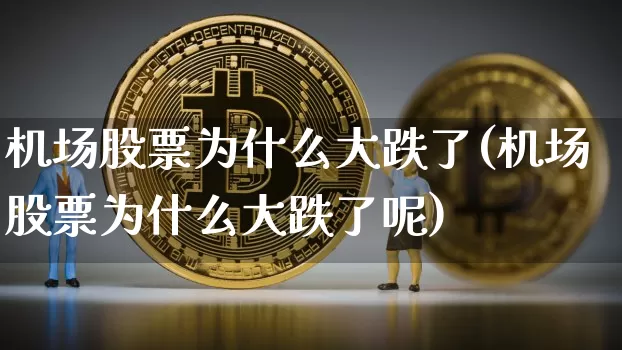机场股票为什么大跌了(机场股票为什么大跌了呢)_https://www.jyywjc.com_股票趋势_第1张