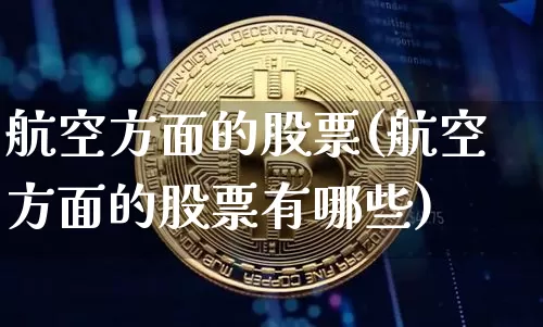 航空方面的股票(航空方面的股票有哪些)_https://www.jyywjc.com_股票_第1张