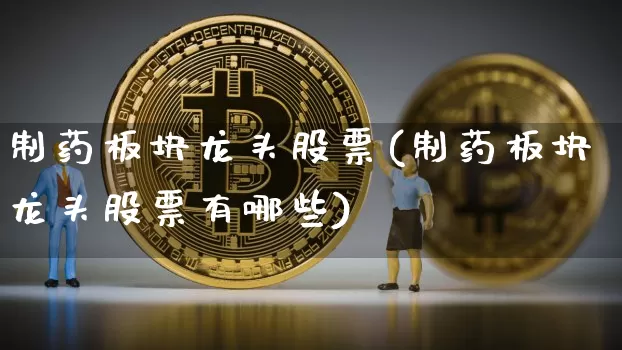 制药板块龙头股票(制药板块龙头股票有哪些)_https://www.jyywjc.com_股票_第1张