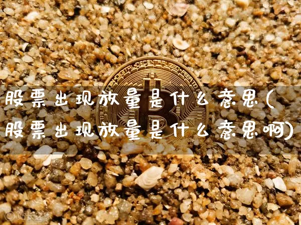 股票出现放量是什么意思(股票出现放量是什么意思啊)_https://www.jyywjc.com_科创板_第1张