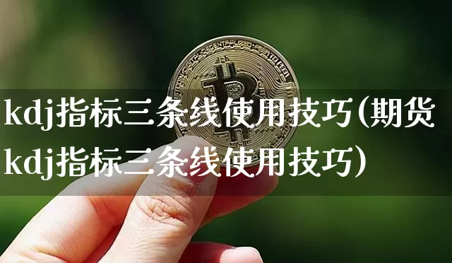 kdj指标三条线使用技巧(期货kdj指标三条线使用技巧)_https://www.jyywjc.com_股票_第1张