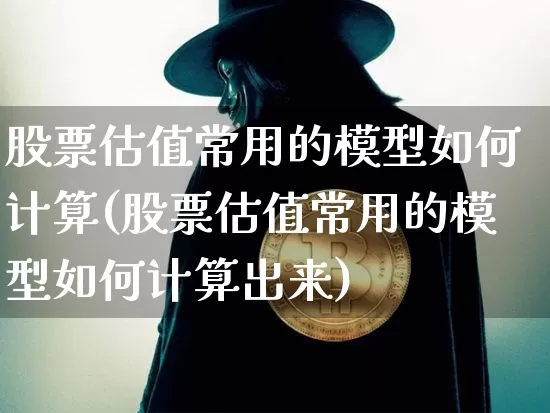 股票估值常用的模型如何计算(股票估值常用的模型如何计算出来)_https://www.jyywjc.com_科创板_第1张