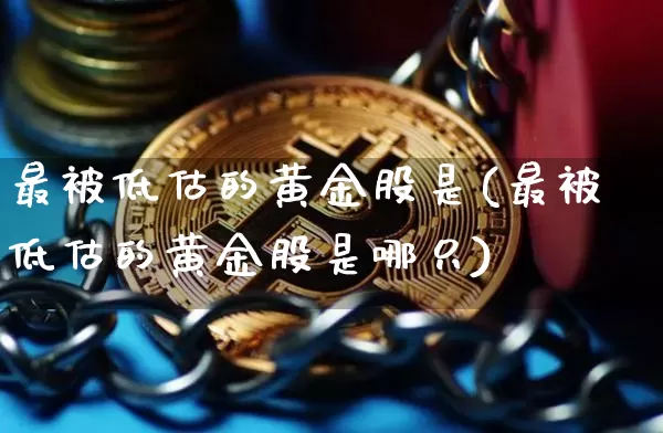 最被低估的黄金股是(最被低估的黄金股是哪只)_https://www.jyywjc.com_北交所_第1张