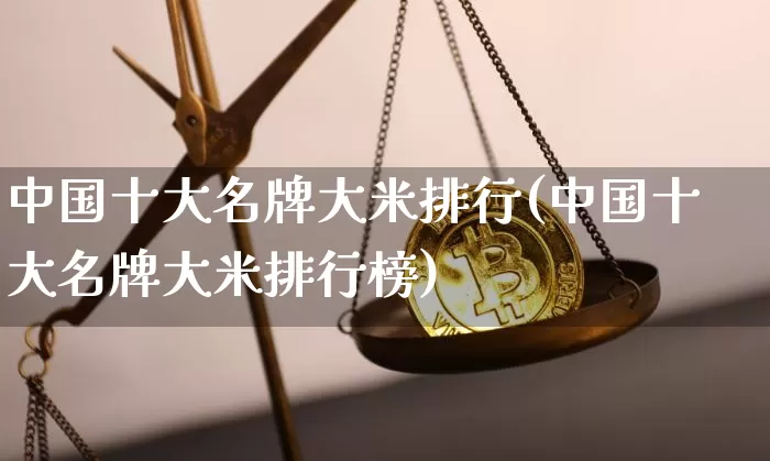 中国十大名牌大米排行(中国十大名牌大米排行榜)_https://www.jyywjc.com_股票价格_第1张
